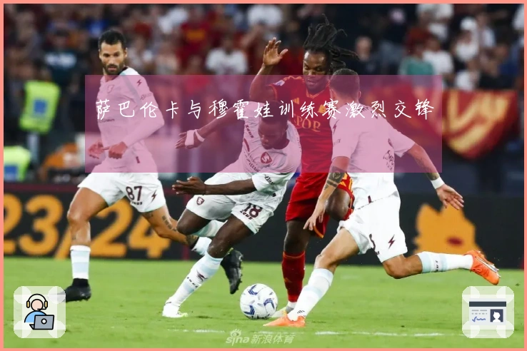 萨巴伦卡与穆霍娃训练赛激烈交锋