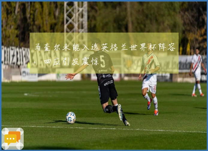 马奎尔未能入选英格兰世界杯阵容，回应引发震惊