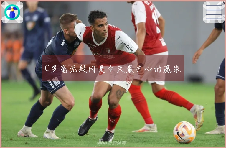 C罗毫无疑问是今天最开心的赢家